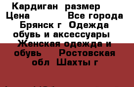 Кардиган ,размер 46 › Цена ­ 1 300 - Все города, Брянск г. Одежда, обувь и аксессуары » Женская одежда и обувь   . Ростовская обл.,Шахты г.